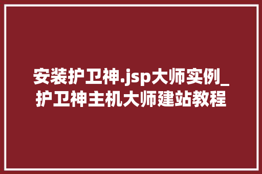 安装护卫神.jsp大师实例_护卫神主机大师建站教程