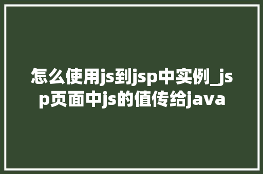 怎么使用js到jsp中实例_jsp页面中js的值传给java