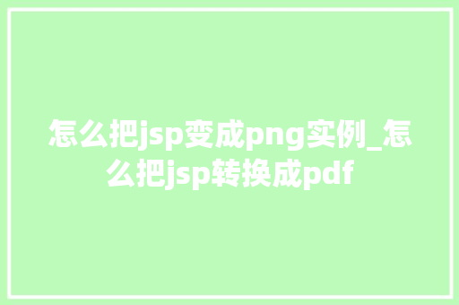 怎么把jsp变成png实例_怎么把jsp转换成pdf