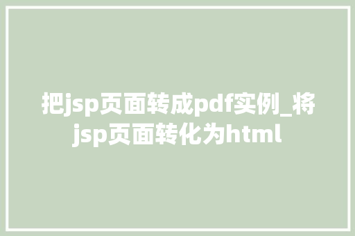 把jsp页面转成pdf实例_将jsp页面转化为html 第1张 把jsp页面转成pdf实例_将jsp页面转化为html 第1张