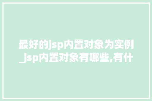 最好的jsp内置对象为实例_jsp内置对象有哪些,有什么作用