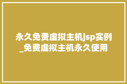 永久免费虚拟主机jsp实例_免费虚拟主机永久使用