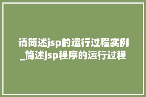 请简述jsp的运行过程实例_简述jsp程序的运行过程