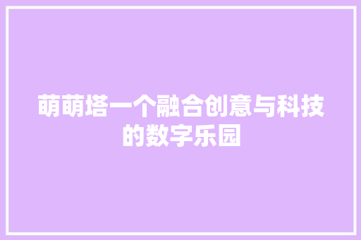 萌萌塔一个融合创意与科技的数字乐园