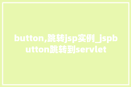 button,跳转jsp实例_jspbutton跳转到servlet 第1张 button,跳转jsp实例_jspbutton跳转到servlet 第1张