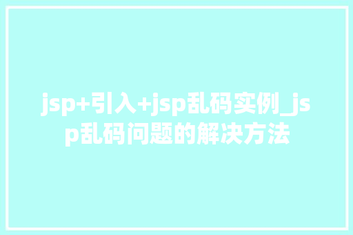 jsp+引入+jsp乱码实例_jsp乱码问题的解决方法