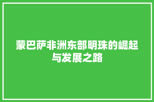 蒙巴萨非洲东部明珠的崛起与发展之路