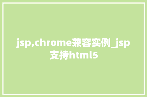 jsp,chrome兼容实例_jsp支持html5  第1张
