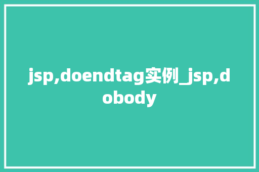 jsp,doendtag实例_jsp,dobody