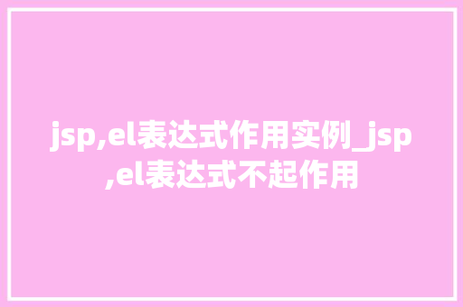 jsp,el表达式作用实例_jsp,el表达式不起作用