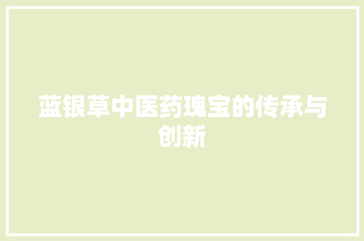 蓝银草中医药瑰宝的传承与创新
