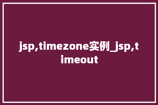 jsp,timezone实例_jsp,timeout