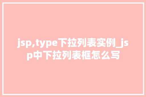 jsp,type下拉列表实例_jsp中下拉列表框怎么写