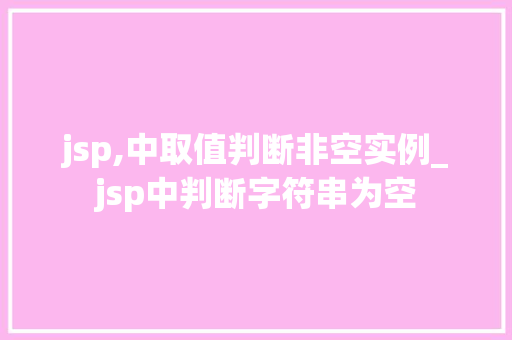 jsp,中取值判断非空实例_jsp中判断字符串为空