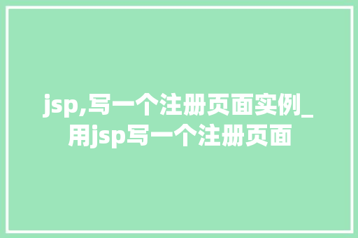 jsp,写一个注册页面实例_用jsp写一个注册页面
