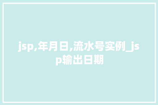 jsp,年月日,流水号实例_jsp输出日期 第1张 jsp,年月日,流水号实例_jsp输出日期 第1张