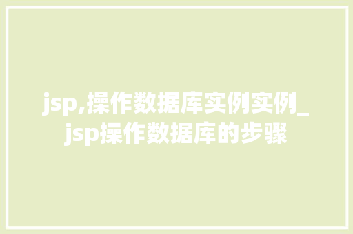 jsp,操作数据库实例实例_jsp操作数据库的步骤