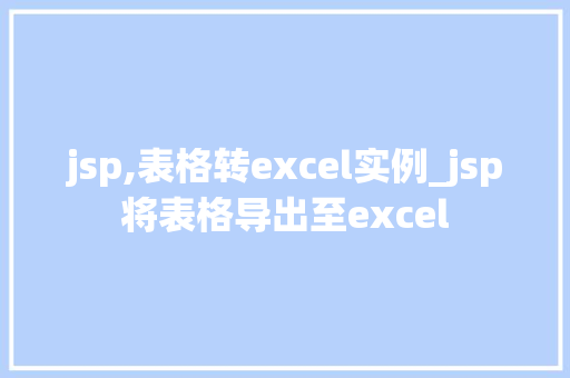 jsp,表格转excel实例_jsp将表格导出至excel