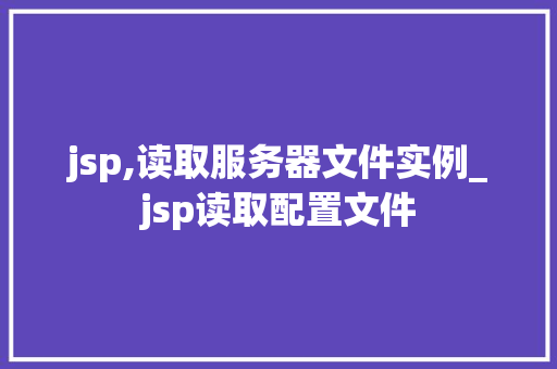 jsp,读取服务器文件实例_jsp读取配置文件 第1张 jsp,读取服务器文件实例_jsp读取配置文件 第1张