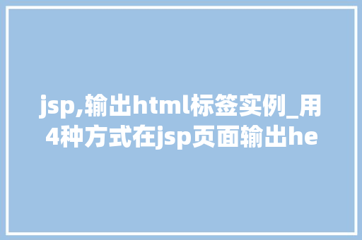 jsp,输出html标签实例_用4种方式在jsp页面输出hello,world