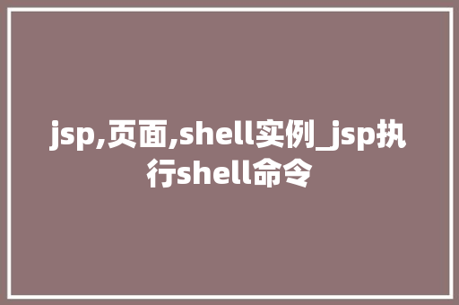 jsp,页面,shell实例_jsp执行shell命令