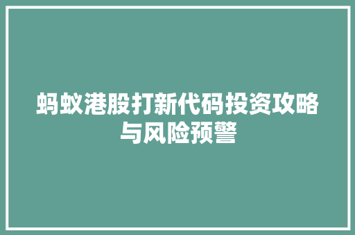 蚂蚁港股打新代码投资攻略与风险预警