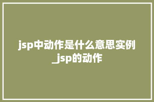 jsp中动作是什么意思实例_jsp的动作