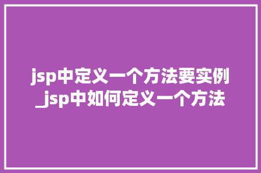 jsp中定义一个方法要实例_jsp中如何定义一个方法
