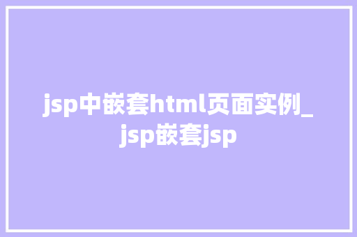 jsp中嵌套html页面实例_jsp嵌套jsp