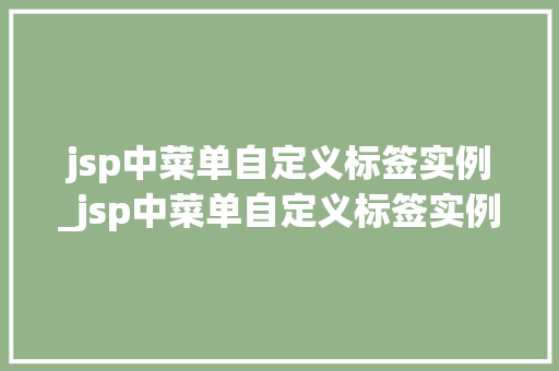 jsp中菜单自定义标签实例_jsp中菜单自定义标签实例在哪