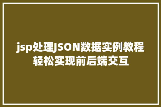 jsp处理JSON数据实例教程轻松实现前后端交互