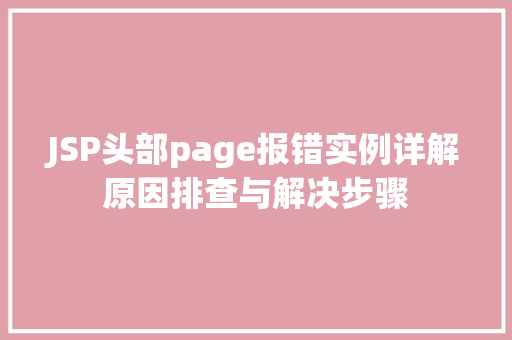 JSP头部page报错实例详解原因排查与解决步骤