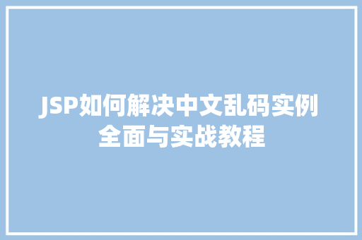 JSP如何解决中文乱码实例全面与实战教程