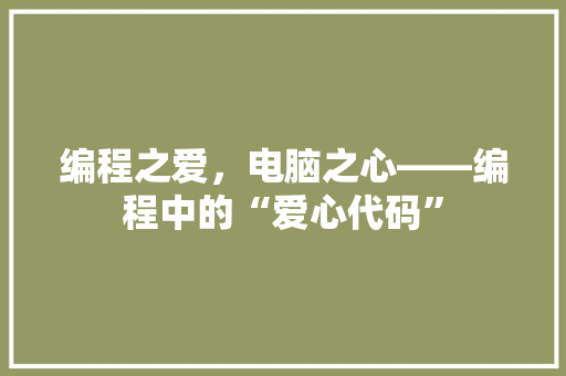 编程之爱，电脑之心——编程中的“爱心代码”