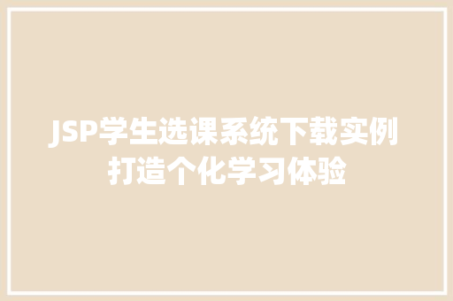 JSP学生选课系统下载实例打造个化学习体验