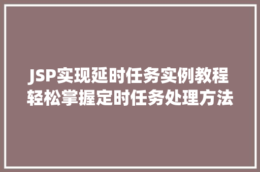 JSP实现延时任务实例教程轻松掌握定时任务处理方法