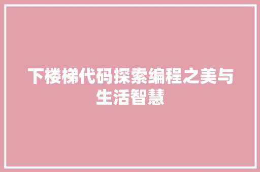 下楼梯代码探索编程之美与生活智慧