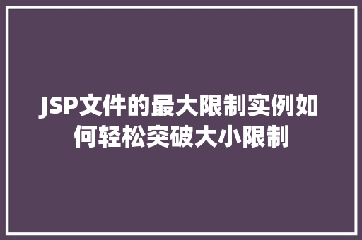 JSP文件的最大限制实例如何轻松突破大小限制