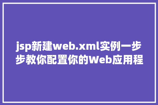 jsp新建web.xml实例一步步教你配置你的Web应用程序