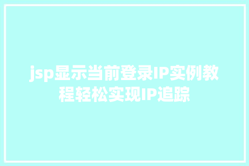 jsp显示当前登录IP实例教程轻松实现IP追踪