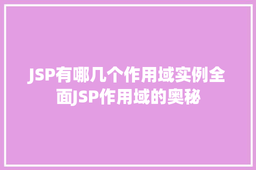 JSP有哪几个作用域实例全面JSP作用域的奥秘 第1张 JSP有哪几个作用域实例全面JSP作用域的奥秘 第1张