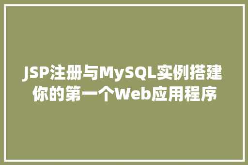 JSP注册与MySQL实例搭建你的第一个Web应用程序