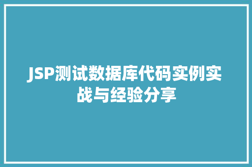JSP测试数据库代码实例实战与经验分享 第1张 JSP测试数据库代码实例实战与经验分享 第1张