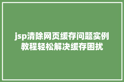 jsp清除网页缓存问题实例教程轻松解决缓存困扰