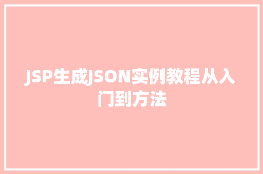 JSP生成JSON实例教程从入门到方法
