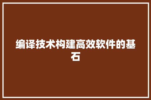 编译技术构建高效软件的基石