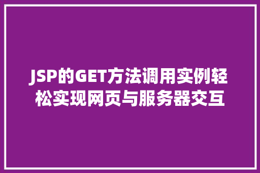 JSP的GET方法调用实例轻松实现网页与服务器交互 第1张 JSP的GET方法调用实例轻松实现网页与服务器交互 第1张