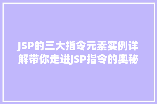 JSP的三大指令元素实例详解带你走进JSP指令的奥秘