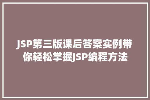 JSP第三版课后答案实例带你轻松掌握JSP编程方法