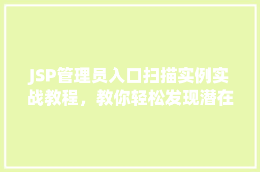 JSP管理员入口扫描实例实战教程，教你轻松发现潜在风险